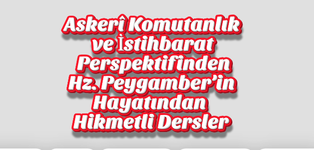 Askerî Komutanlık ve İstihbarat Perspektifinden Hz. Peygamber’in Hayatından Hikmetli Dersler