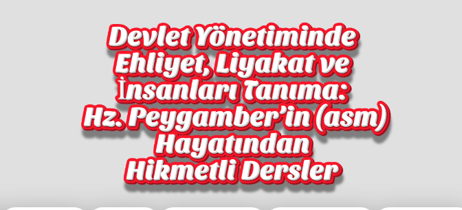 Devlet Yönetiminde Ehliyet, Liyakat ve İnsanları Tanıma: Hz. Peygamber’in (asm) Hayatından Hikmetli Dersler