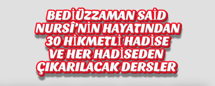 BEDİÜZZAMAN SAİD NURSÎ’NİN HAYATINDAN 30 HİKMETLİ HADİSE VE HER HADİSEDEN ÇIKARILACAK DERSLER