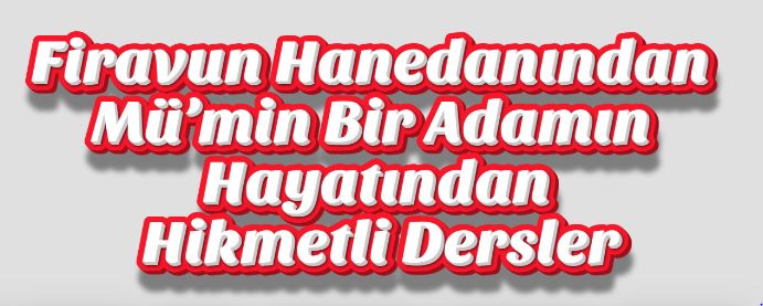 Firavun Hanedanından Mü’min Bir Adamın Hayatından Hikmetli Dersler