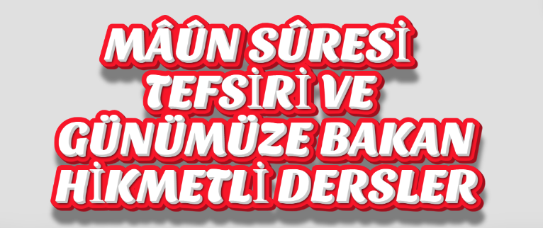 MÂÛN SÛRESİ TEFSİRİ VE GÜNÜMÜZE BAKAN HİKMETLİ DERSLER