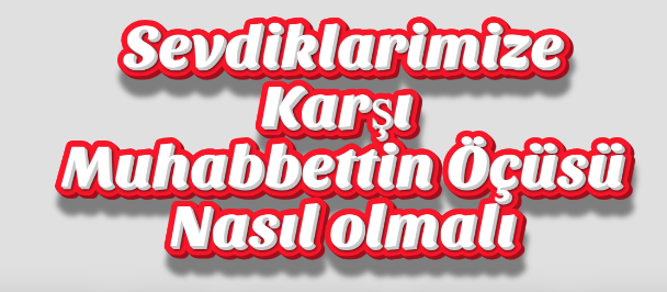 Sevdiklerimize Karşı Muhabbetin Ölçüsü