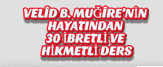 Velid bin Muğirenin hayatından hikmetli Dersler