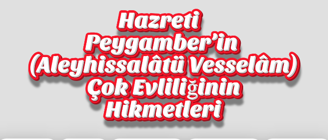 Hazreti Peygamber’in (Aleyhissalâtü Vesselâm) Çok Evliliğinin Hikmetleri