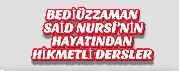 BEDİÜZZAMAN SAİD NURSÎ’NİN HAYATINDAN HİKMETLİ DERSLER