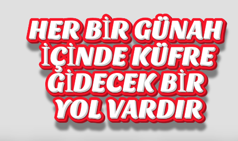 HER BİR GÜNAH İÇİNDE KÜFRE GİDECEK BİR YOL VARDIR