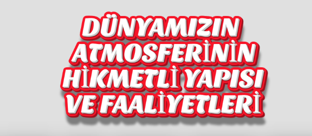 DÜNYAMIZIN ATMOSFERİNİN HİKMETLİ YAPISI VE FAALİYETLERİ