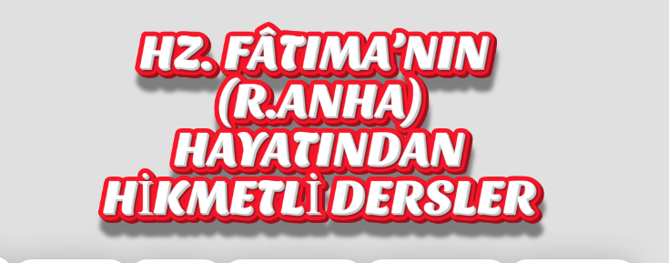 HZ. FÂTIMA’NIN (R.ANHA) HAYATINDAN HİKMETLİ DERSLER