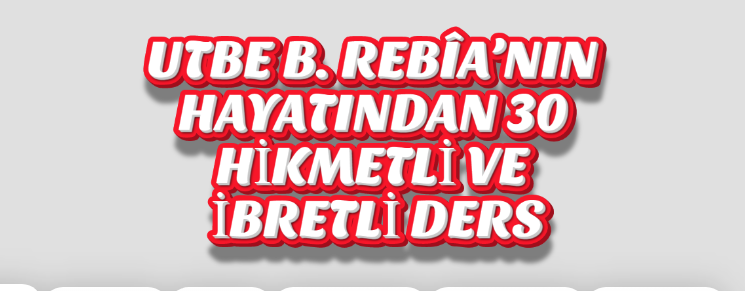 UTBE B. REBÎA’NIN HAYATINDAN 30 HİKMETLİ VE İBRETLİ DERS