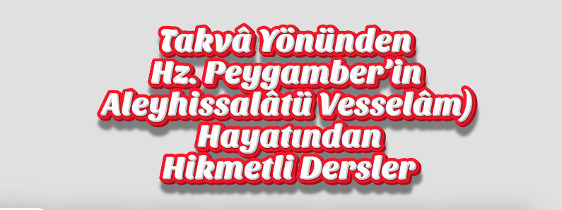 Takvâ Yönünden Hz. Peygamber’in (Aleyhissalâtü Vesselâm) Hayatından Hikmetli Dersler