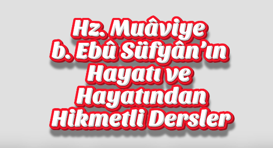 Hz. Muâviye b. Ebû Süfyân’ın Hayatı ve Hayatından Hikmetli Dersler