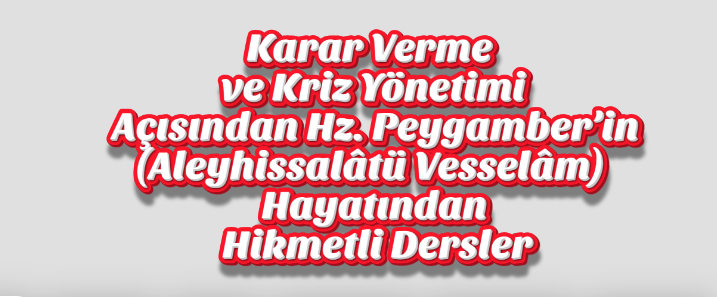 Karar Verme ve Kriz Yönetimi Açısından Hz. Peygamber’in (Aleyhissalâtü Vesselâm) Hayatından Hikmetli Dersler