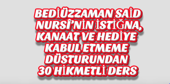 BEDİÜZZAMAN SAİD NURSÎ’NİN İSTİĞNA, KANAAT VE HEDİYE KABUL ETMEME DÜSTURUNDAN 30 HİKMETLİ DERS