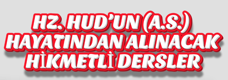 HZ. HÛD ALEYHİSSELÂM’IN HAYATINDAN ALINACAK HİKMETLİ DERSLER