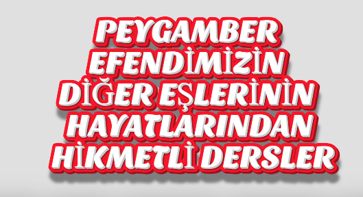 PEYGAMBER EFENDİMİZİN DİĞER EŞLERİNİN HAYATLARINDAN HİKMETLİ DERSLER