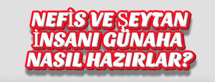 NEFİS VE ŞEYTAN İNSANI GÜNAHA NASIL HAZIRLAR?
