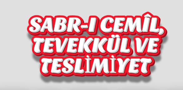 SABR-I CEMÎL, TEVEKKÜL VE TESLİMİYET 