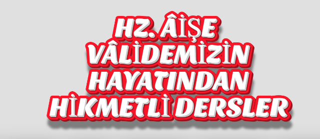 HZ. ÂİŞE VÂLİDEMİZİN HAYATI VE HAYATINDAN HİKMETLİ DERSLER