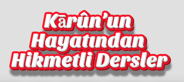  Kārûn’un Hayatından Hikmetli Dersler