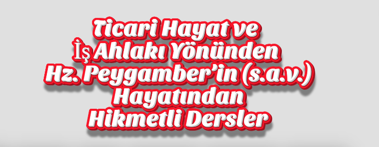 Ticari Hayat ve İş Ahlakı Yönünden Hz. Peygamber’in (s.a.v.) Hayatından Hikmetli Dersler