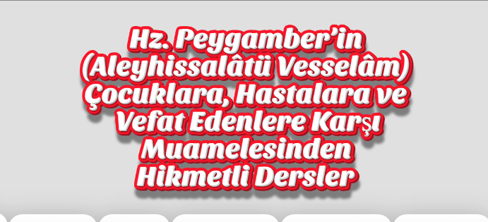 Hz. Peygamber’in (Aleyhissalâtü Vesselâm) Çocuklara, Hastalara ve Vefat Edenlere Karşı Muamelesinden Hikmetli Dersler