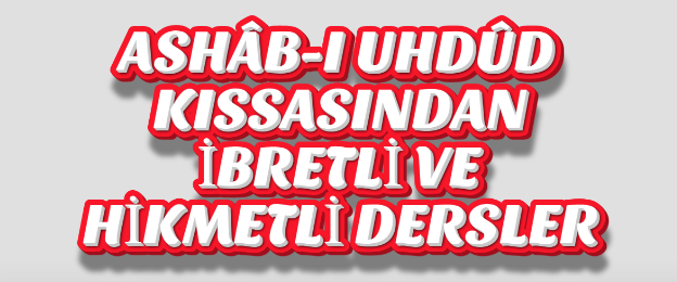 ASHÂB-I UHDÛD KISSASINDAN İBRETLİ VE HİKMETLİ DERSLER