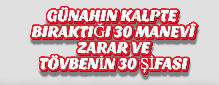 GÜNAHIN KALPTE BIRAKTIĞI 30 MANEVÎ ZARAR VE TÖVBENİN 30 ŞİFASI