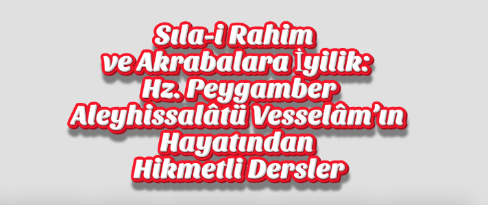 Sıla-i Rahim ve Akrabalara İyilik: Hz. Peygamber Aleyhissalâtü Vesselâm’ın Hayatından Hikmetli Dersler
